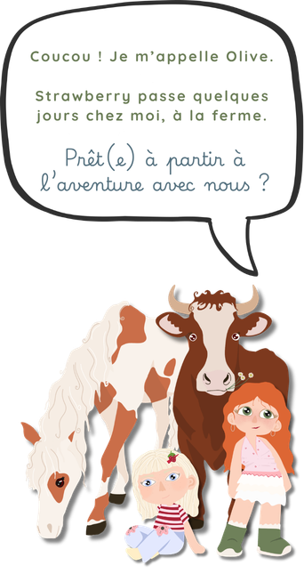 Coucou ! Je m’appelle Olive. Strawberry passe quelques jours chez moi, à la ferme. Prêt(e) à partir à l’aventure avec nous ?